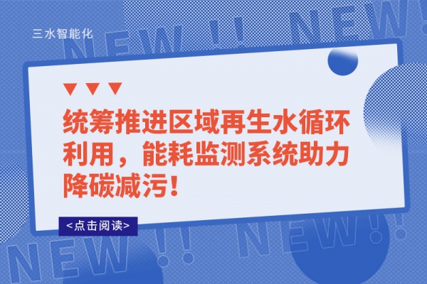 統(tǒng)籌推進(jìn)區(qū)域再生水循環(huán)利用，能耗監(jiān)測系統(tǒng)助力降碳減污！