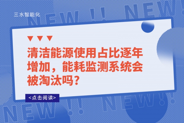 清潔能源使用占比逐年增加，能耗監(jiān)測系統(tǒng)會被淘汰嗎?